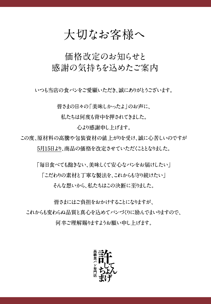 開業当時より、変わらぬ味と値段で皆様にお届けして参りましたが度重なる原材料や資材の高騰を受け、これからもこだわりの素材と味を守るため、この度価格改定を行う運びとなりました。大変心苦しいお知らせではございますが、何卒ご理解いただけますと幸いです。